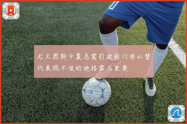 尤文图斯今夏急需引进新门将以替代表现不佳的迪格雷戈里奥