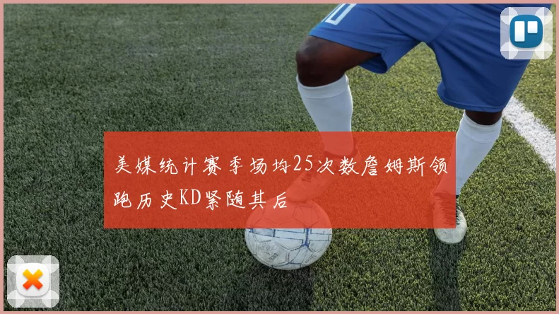 美媒统计赛季场均25次数詹姆斯领跑历史KD紧随其后