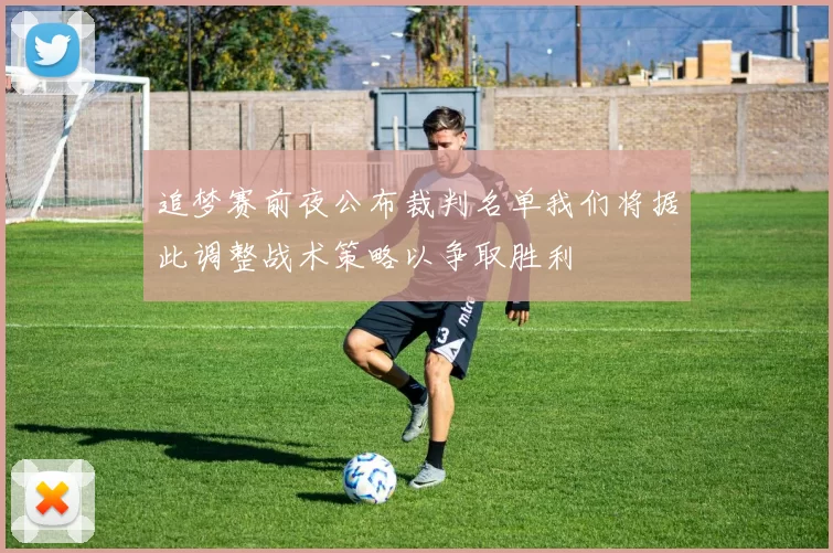 追梦赛前夜公布裁判名单我们将据此调整战术策略以争取胜利
