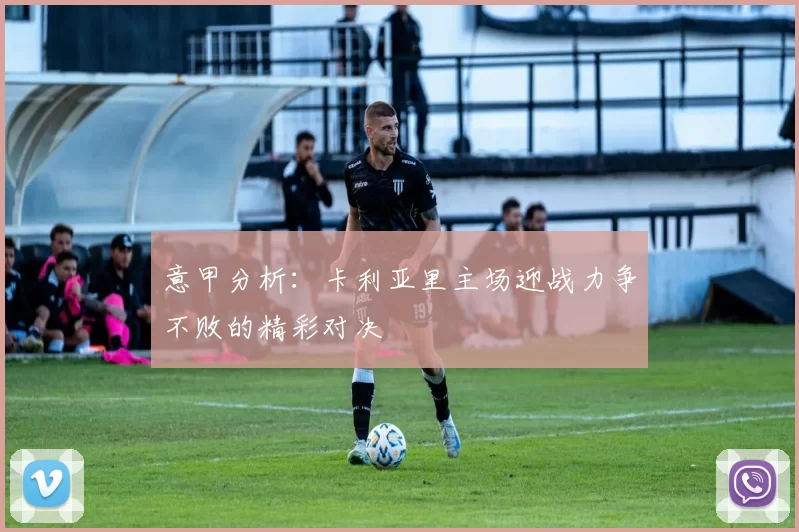 意甲分析：卡利亚里主场迎战力争不败的精彩对决