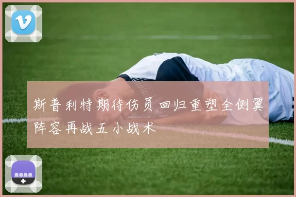 斯普利特期待伤员回归重塑全侧翼阵容再战五小战术