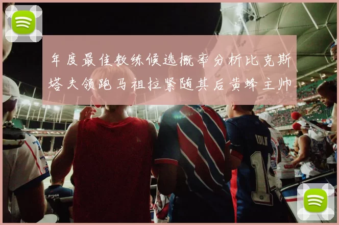年度最佳教练候选概率分析比克斯塔夫领跑马祖拉紧随其后黄蜂主帅表现不佳