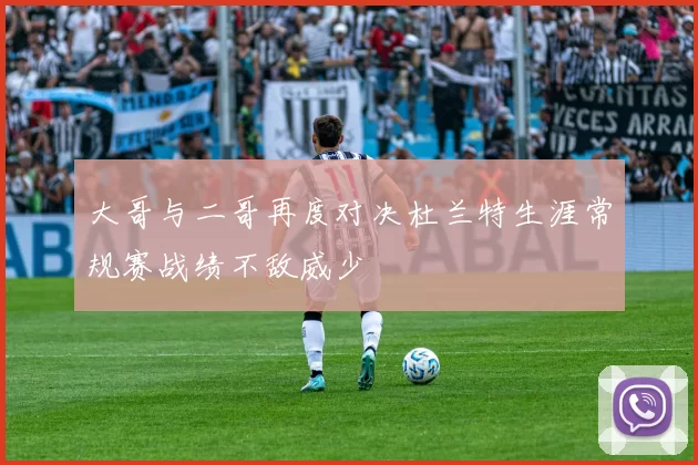 大哥与二哥再度对决杜兰特生涯常规赛战绩不敌威少
