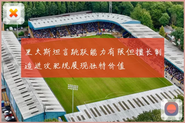 里夫斯坦言跳跃能力有限但擅长制造进攻犯规展现独特价值