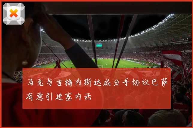马竞与吉梅内斯达成分手协议巴萨有意引进塞内西