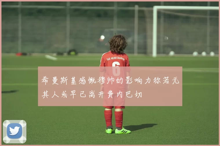 希曼斯基感慨穆帅的影响力称若无其人或早已离开费内巴切