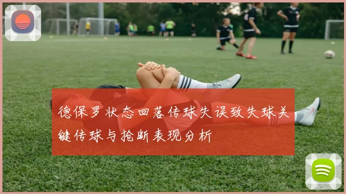 德保罗状态回落传球失误致失球关键传球与抢断表现分析