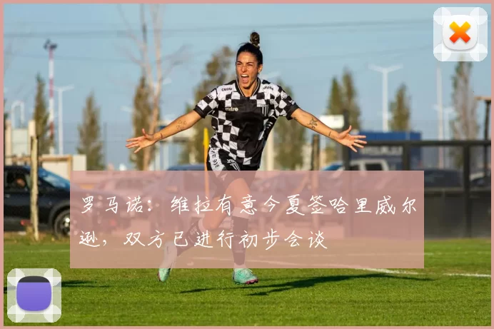 罗马诺：维拉有意今夏签哈里威尔逊，双方已进行初步会谈