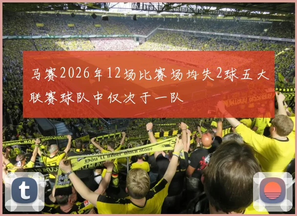 马赛2026年12场比赛场均失2球五大联赛球队中仅次于一队