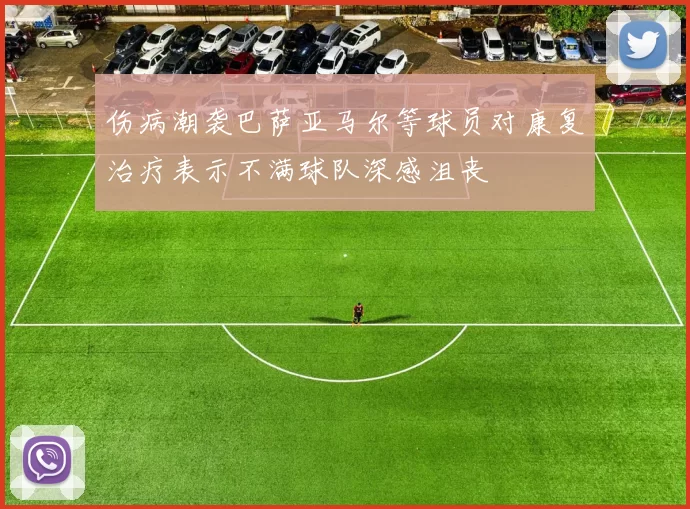 伤病潮袭巴萨亚马尔等球员对康复治疗表示不满球队深感沮丧