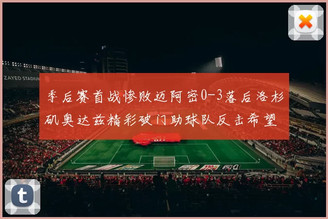 季后赛首战惨败迈阿密0-3落后洛杉矶奥达兹精彩破门助球队反击希望