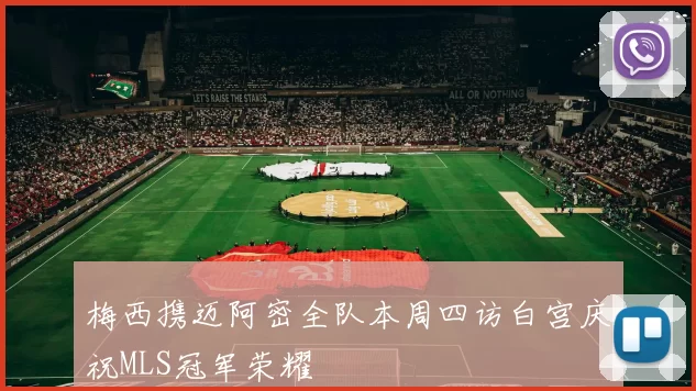 梅西携迈阿密全队本周四访白宫庆祝MLS冠军荣耀