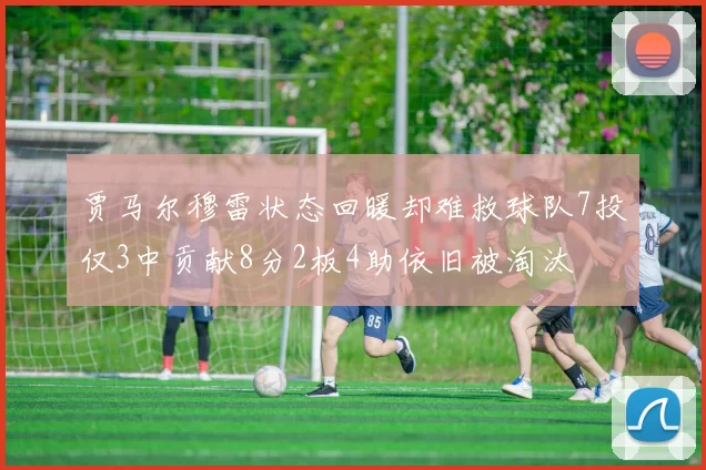 贾马尔穆雷状态回暖却难救球队7投仅3中贡献8分2板4助依旧被淘汰