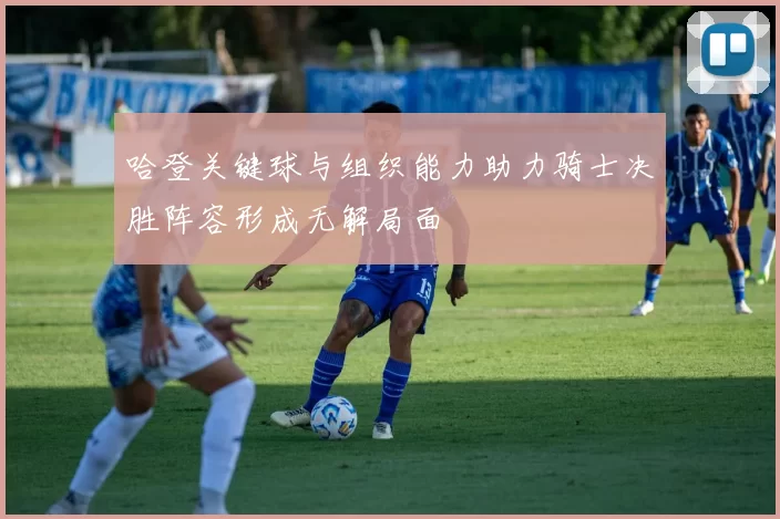 哈登关键球与组织能力助力骑士决胜阵容形成无解局面