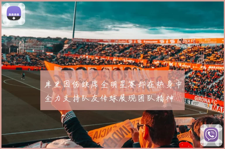 库里因伤缺席全明星赛却在热身中全力支持队友传球展现团队精神