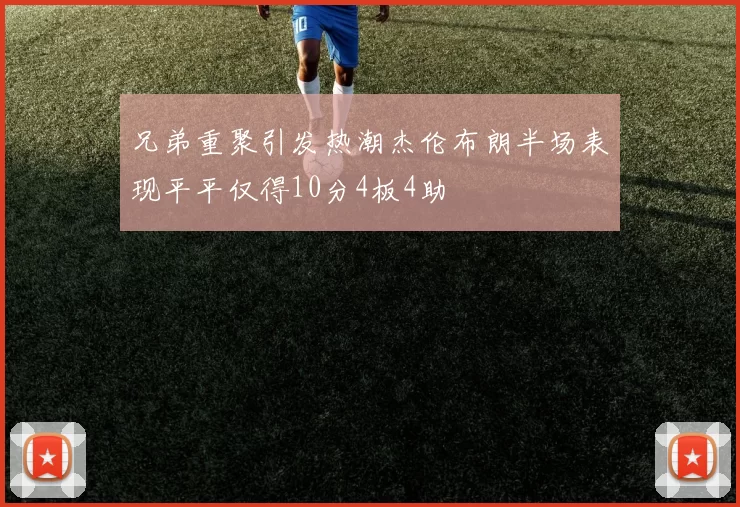兄弟重聚引发热潮杰伦布朗半场表现平平仅得10分4板4助