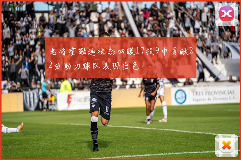 老将霍勒迪状态回暖17投9中贡献22分助力球队表现出色