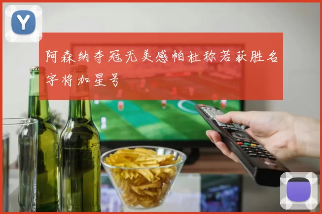 阿森纳夺冠无美感帕杜称若获胜名字将加星号